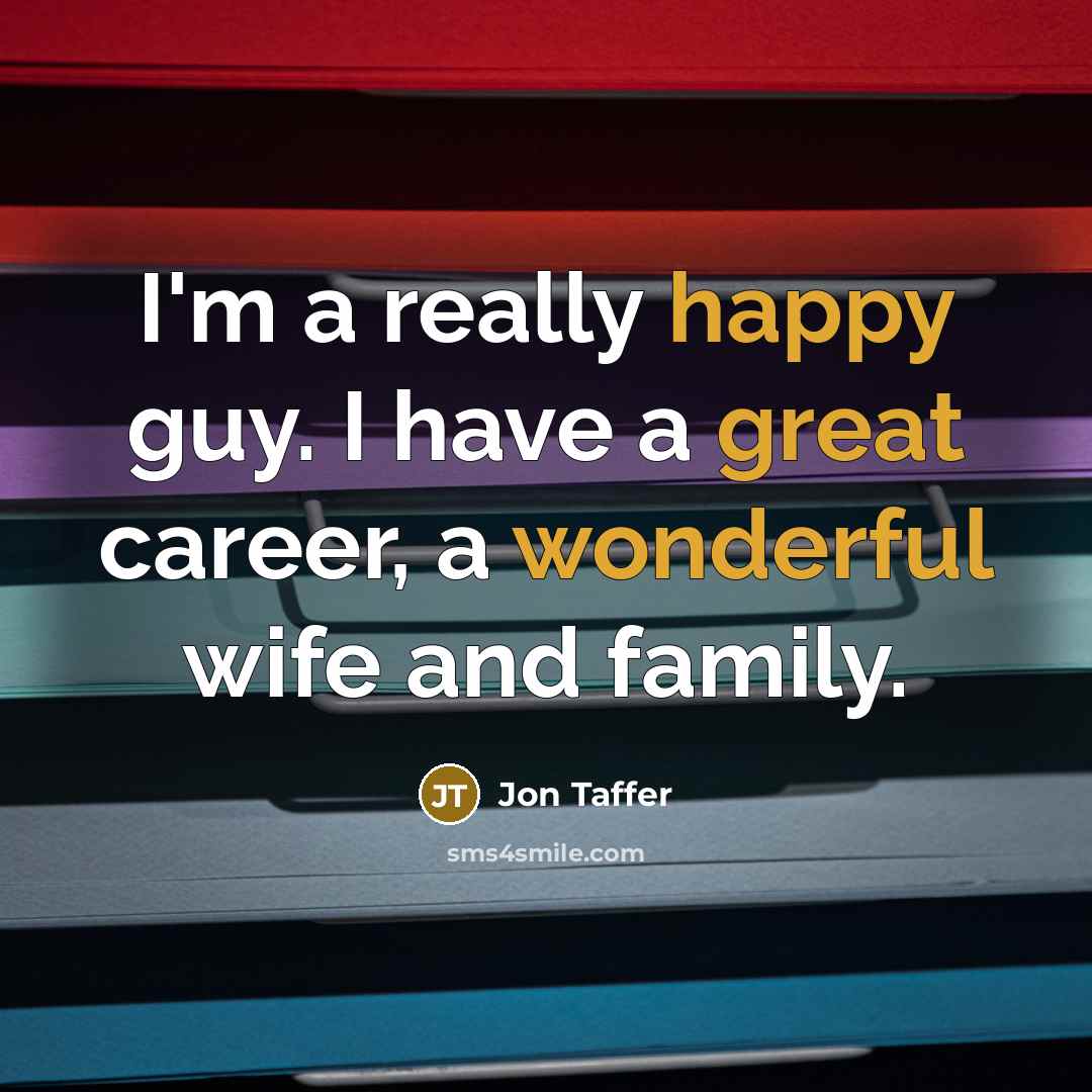 “I'm a really happy guy. I have a great career, a wonderful wife and family.” quote by Jon Taffer