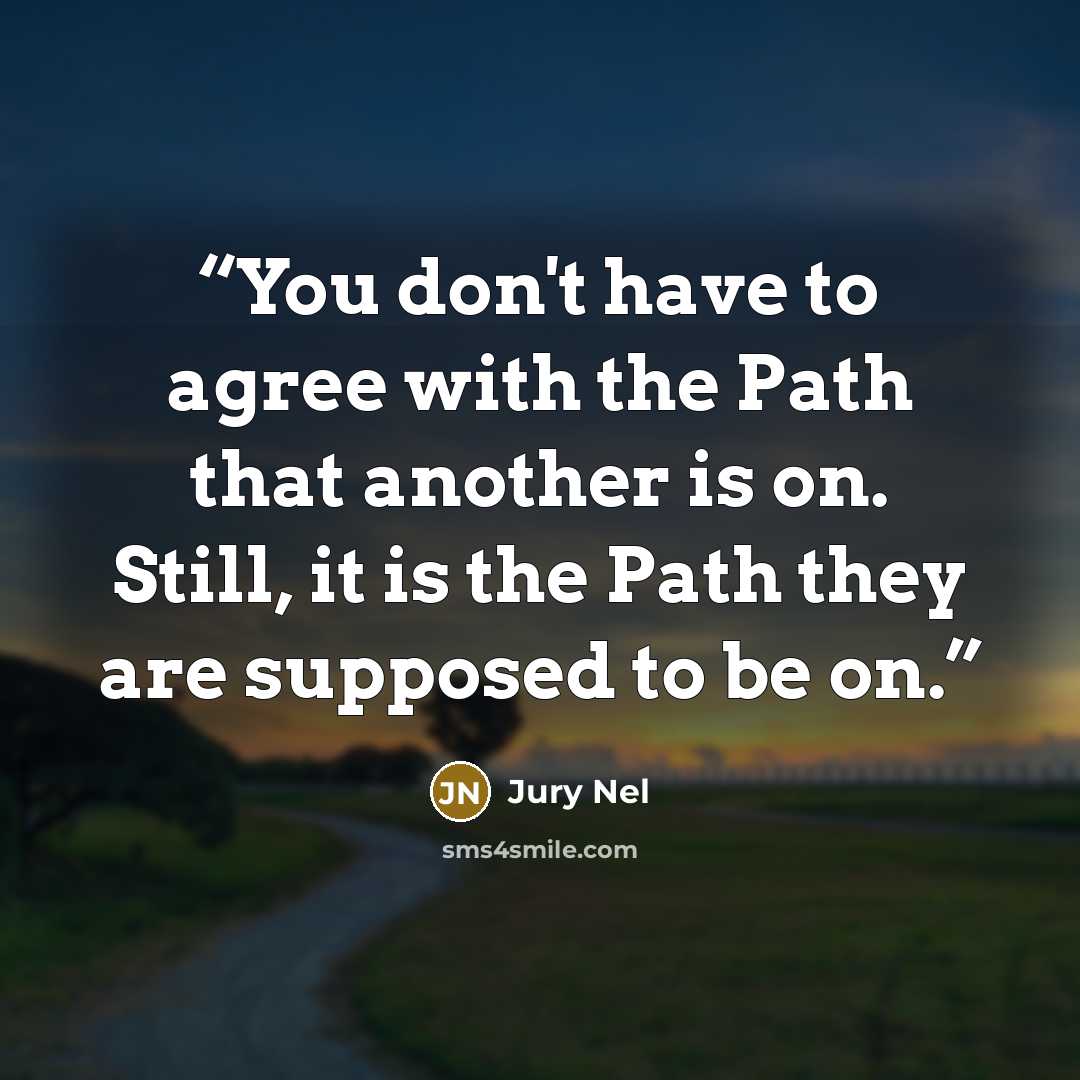“You don't have to agree with the Path that another is on. Still, it is the Path they are supposed to be on.” quote by Jury Nel