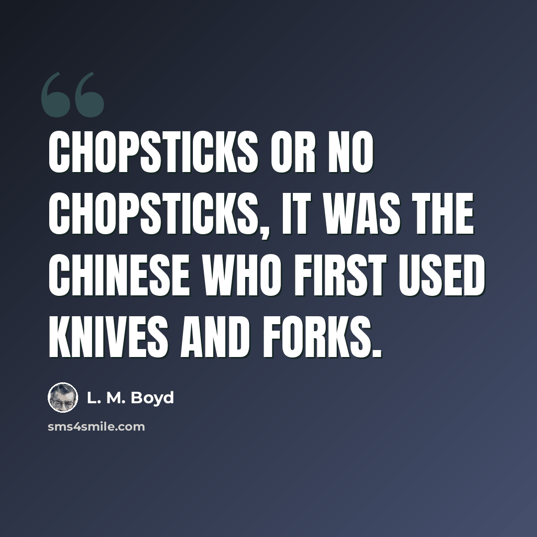 “Chopsticks or no chopsticks, it was the Chinese who first used knives and forks.” quote by L. M. Boyd