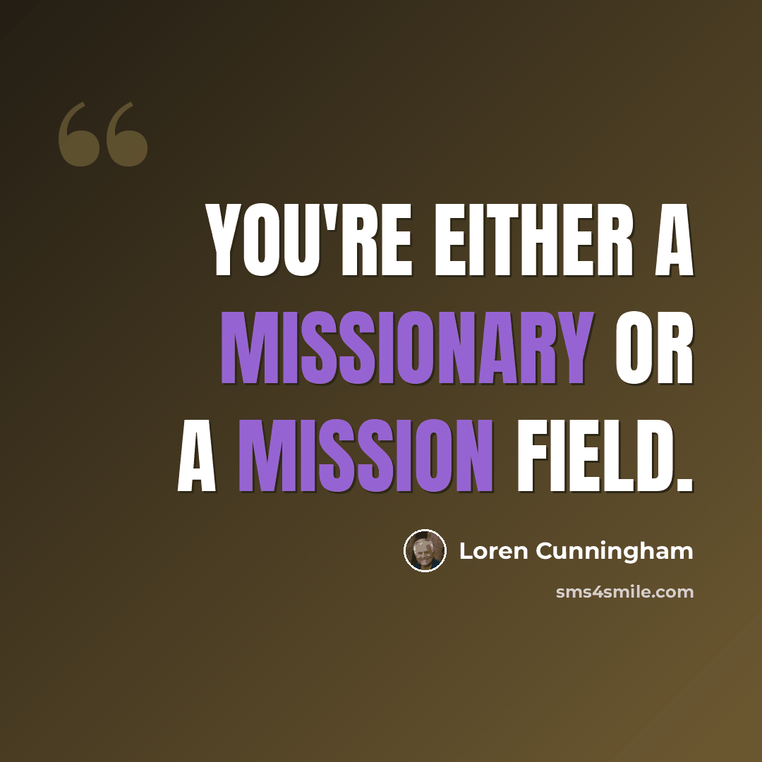 “You're either a missionary or a mission field.” quote by Loren Cunningham