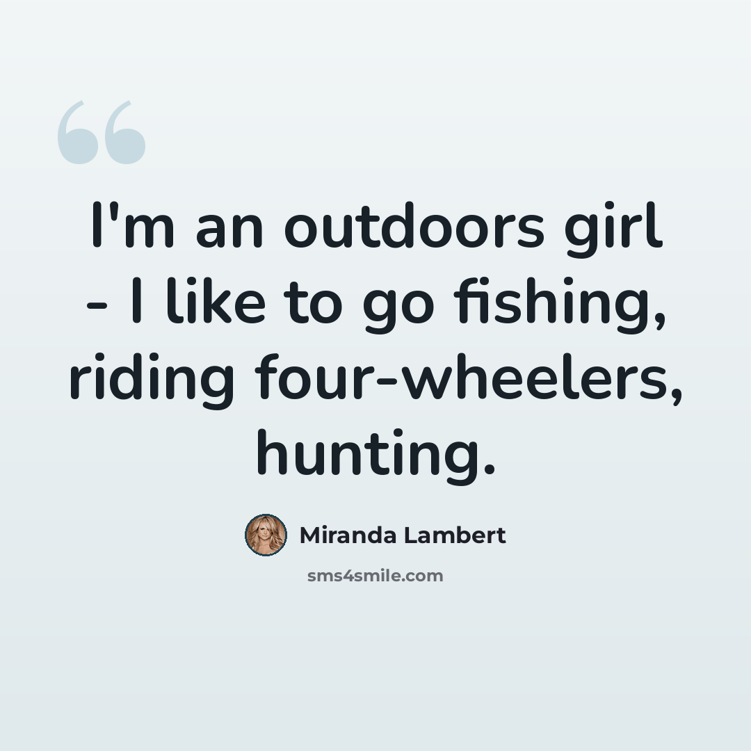 “I'm an outdoors girl - I like to go fishing, riding four-wheelers, hunting.” quote by Miranda Lambert