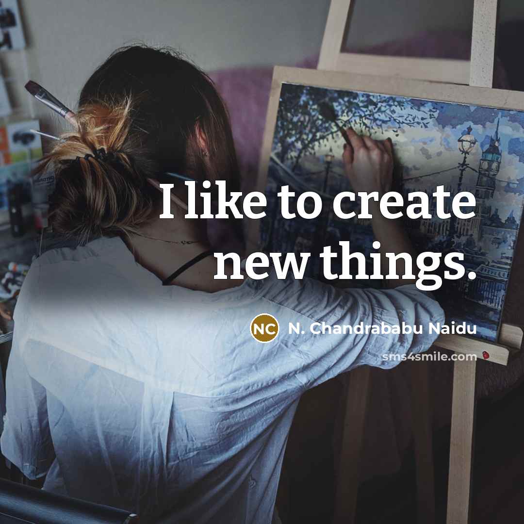 “I like to create new things.” quote by N. Chandrababu Naidu