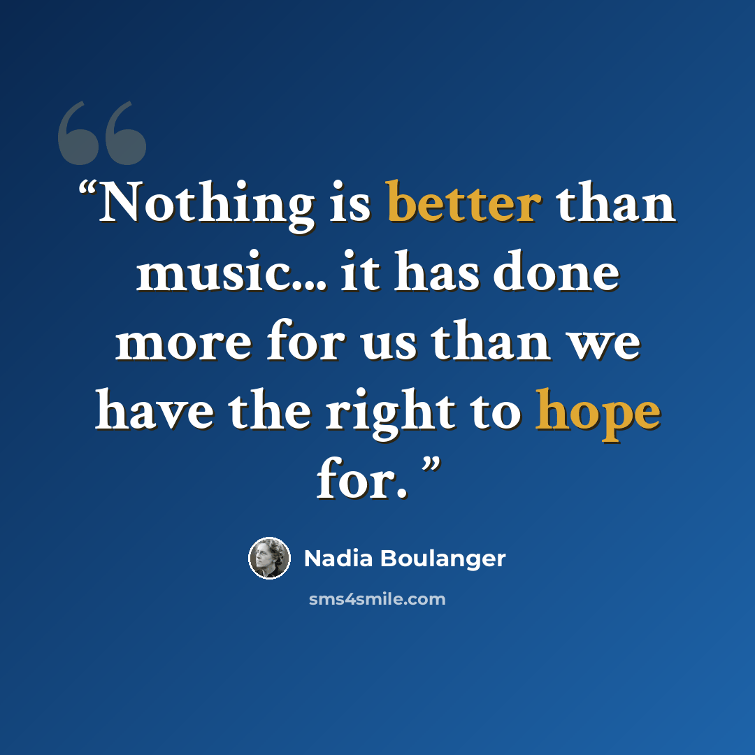 “Nothing is better than music... it has done more for us than we have the right to hope for.” quote by Nadia Boulanger
