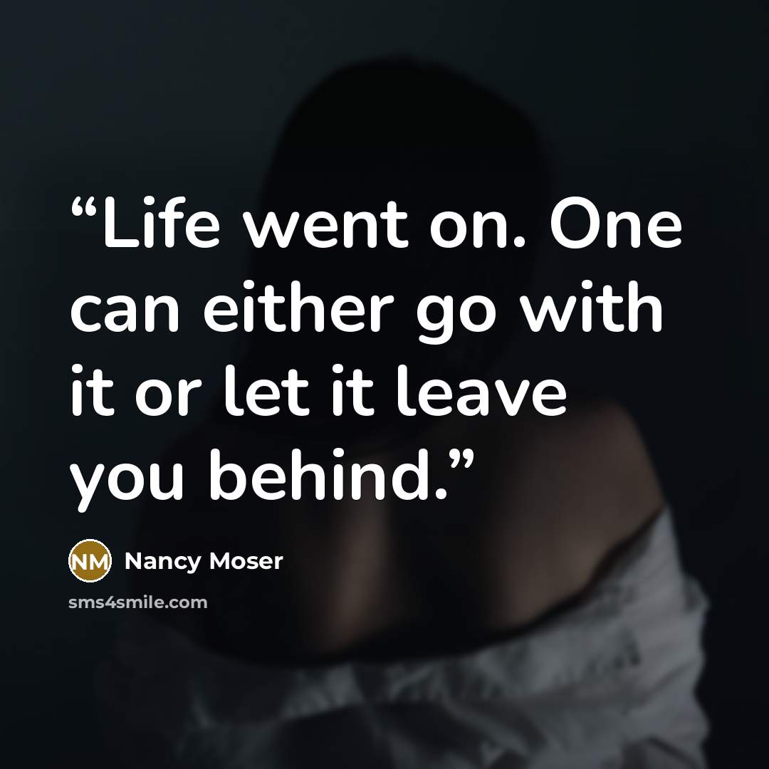 “Life went on. One can either go with it or let it leave you behind.” quote by Nancy Moser