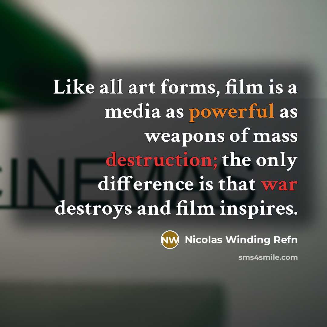 “Like all art forms, film is a media as powerful as weapons of mass destruction; the only difference is that war destroys and film inspires.” quote by Nicolas Winding Refn