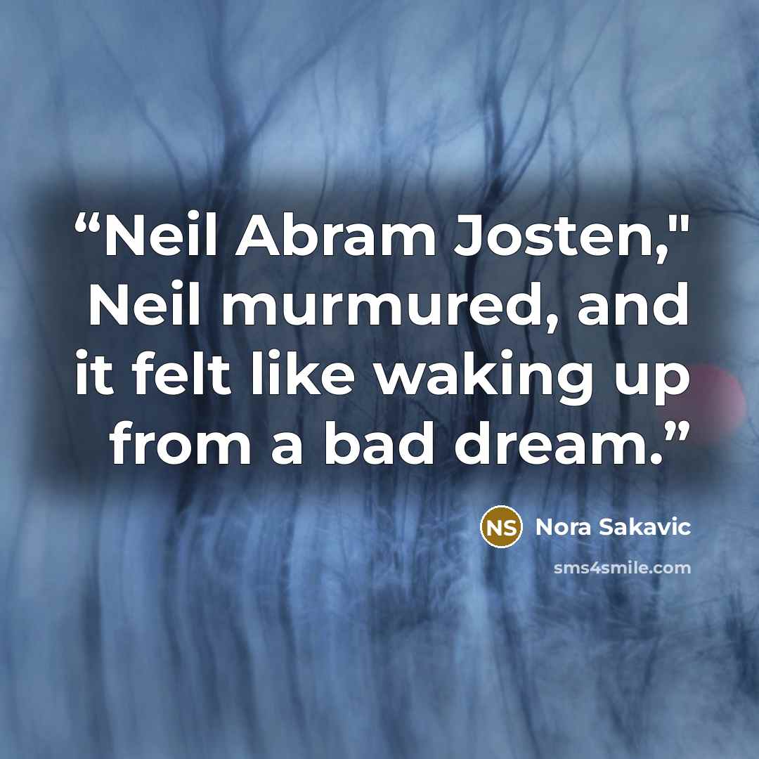 “Neil Abram Josten," Neil murmured, and it felt like waking up from a bad dream.” quote by Nora Sakavic