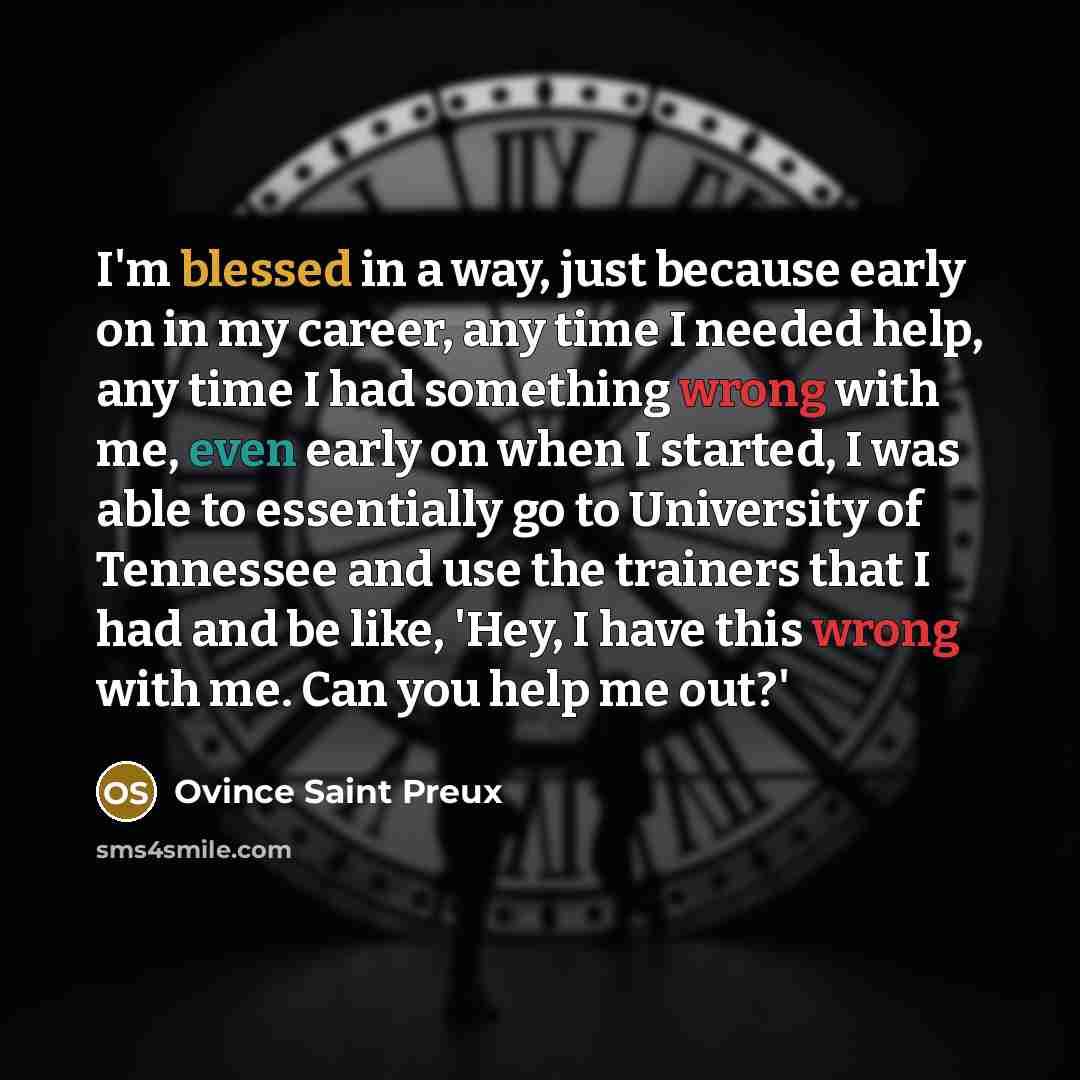 “I'm blessed in a way, just because early on in my career, any time I needed help, any time I had something wrong with me, even early on when I started, I was able to essentially go to University of Tennessee and use the trainers that I had and be like, 'Hey, I have this wrong with me. Can you help…” quote by Ovince Saint Preux