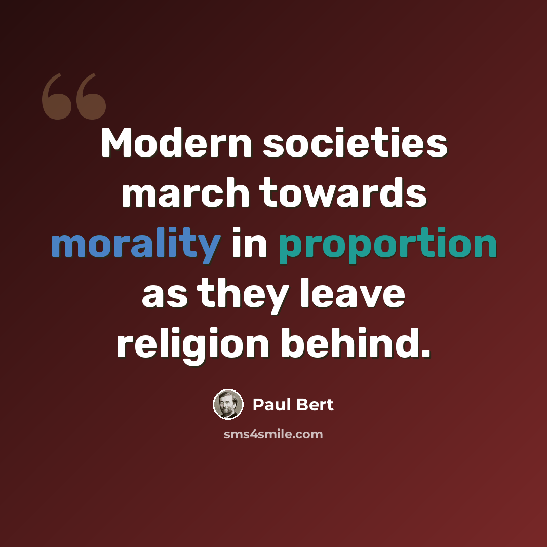 “Modern societies march towards morality in proportion as they leave religion behind.” quote by Paul Bert