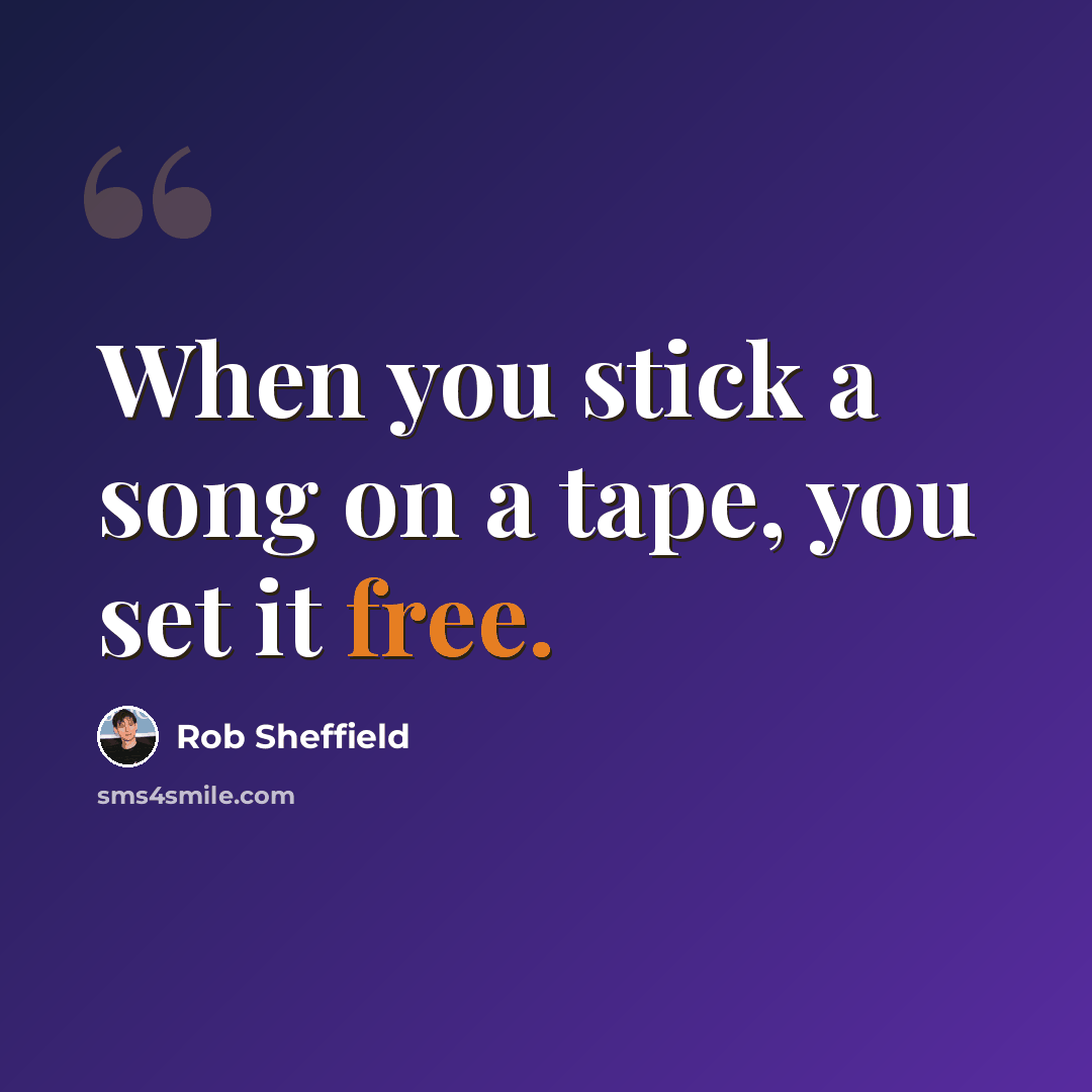 “When you stick a song on a tape, you set it free.” quote by Rob Sheffield