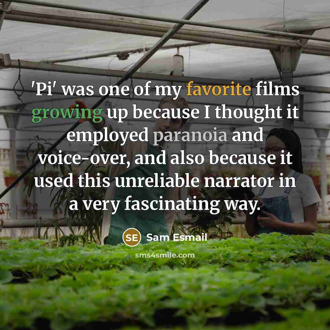 “'Pi' was one of my favorite films growing up because I thought it employed paranoia and voice-over, and also because it used this unreliable narrator in a very fascinating way.” quote by Sam Esmail