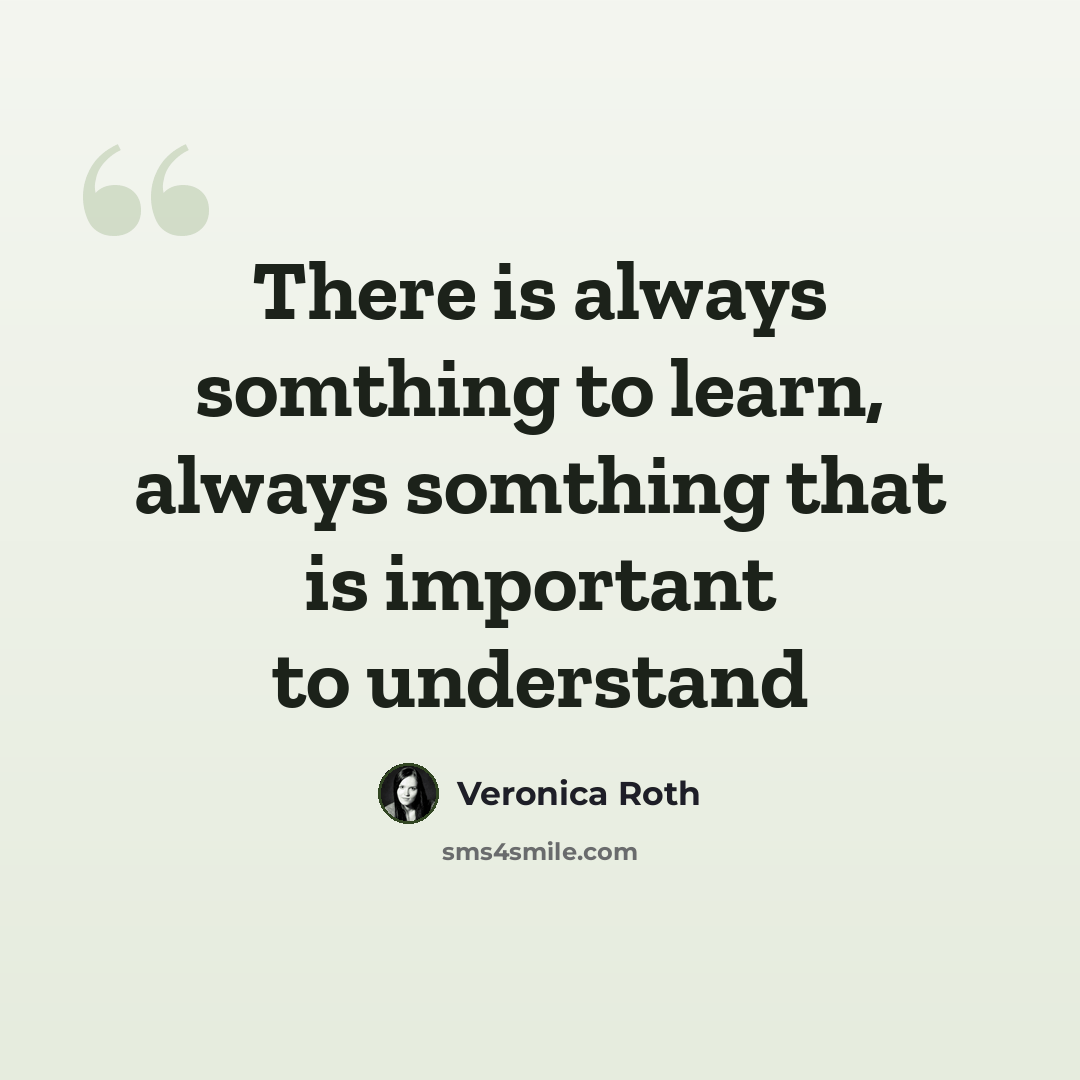 “There is always somthing to learn, always somthing that is important to understand” quote by Veronica Roth