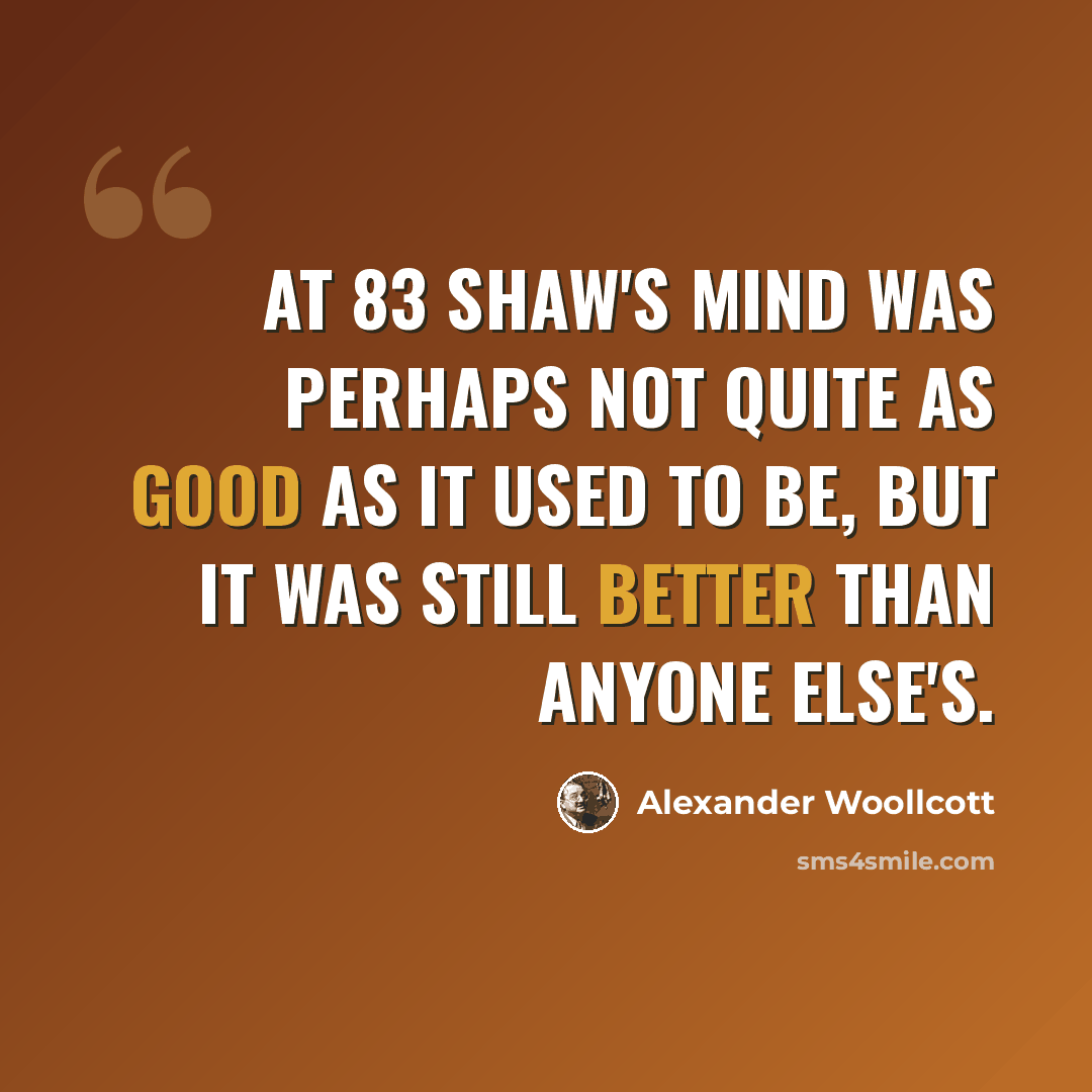 “At 83 Shaw's mind was perhaps not quite as good as it used to be, but it was still better than anyone else's.” quote by Alexander Woollcott