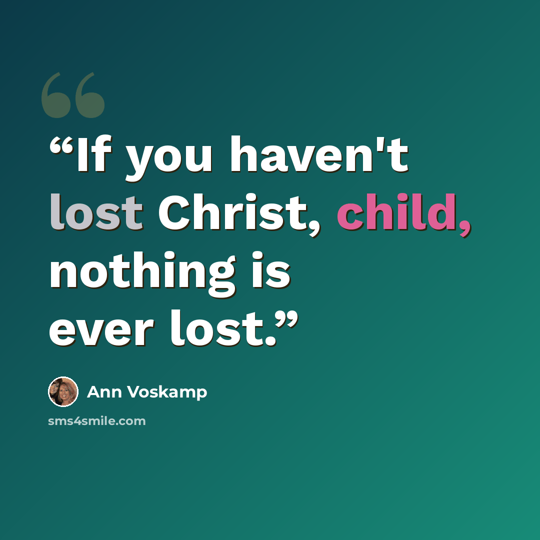 “If you haven't lost Christ, child, nothing is ever lost.” quote by Ann Voskamp