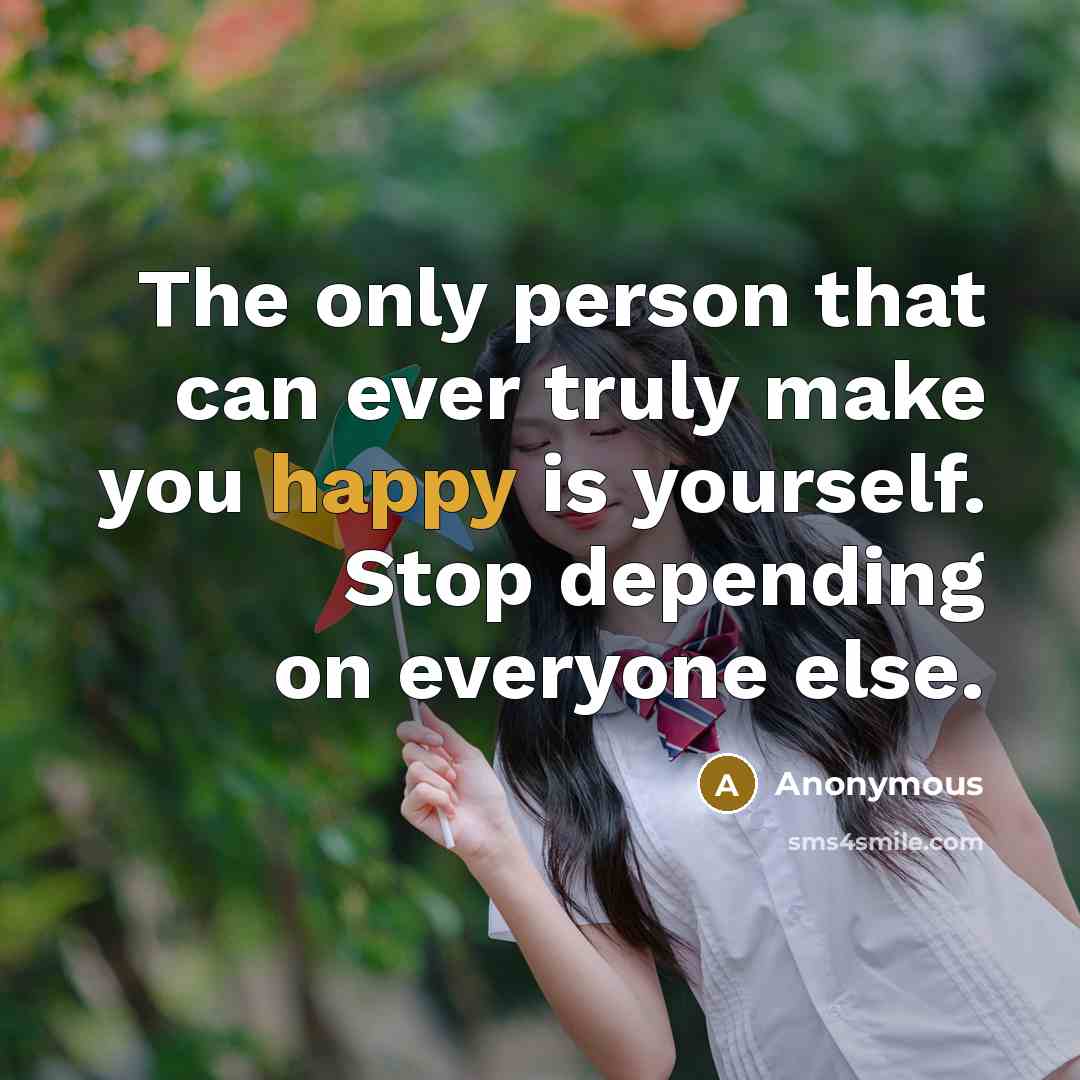 “The only person that can ever truly make you happy is yourself. Stop depending on everyone else.” quote by Anonymous