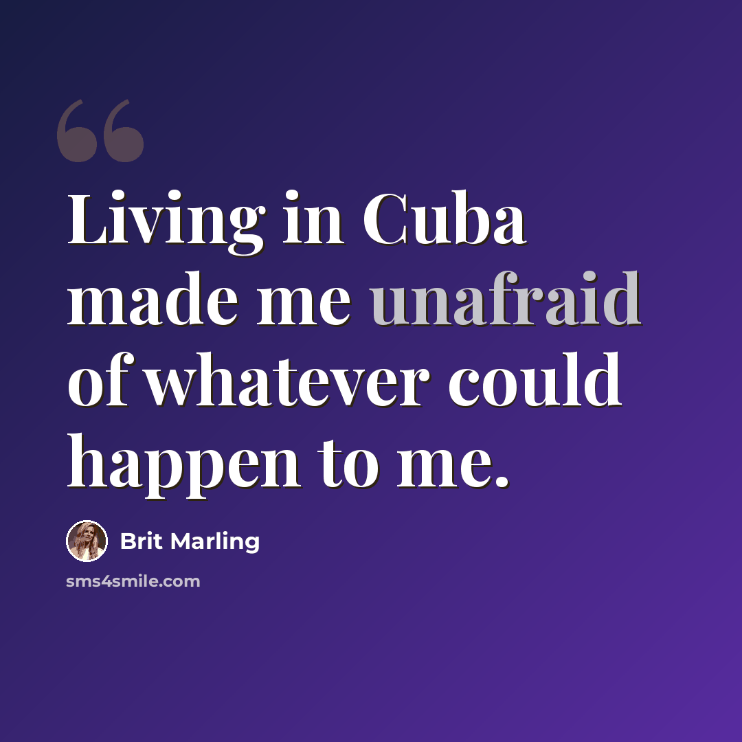 “Living in Cuba made me unafraid of whatever could happen to me.” quote by Brit Marling
