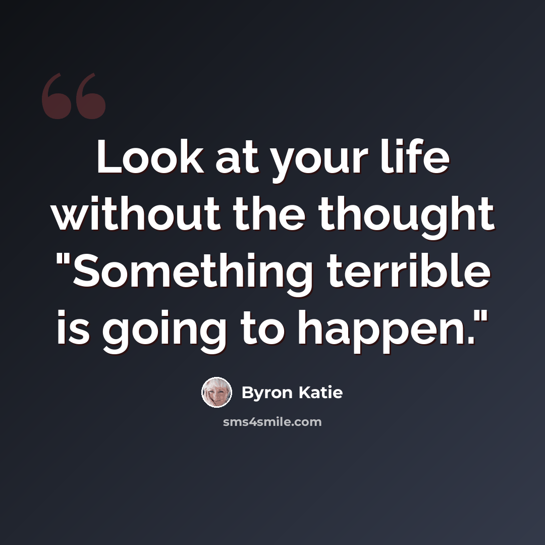 “Look at your life without the thought "Something terrible is going to happen."” quote by Byron Katie
