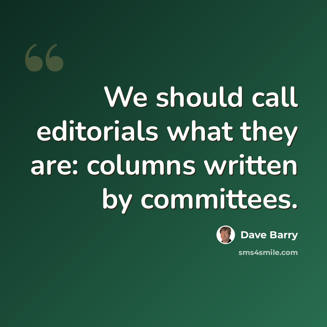 “We should call editorials what they are: columns written by committees.” quote by Dave Barry