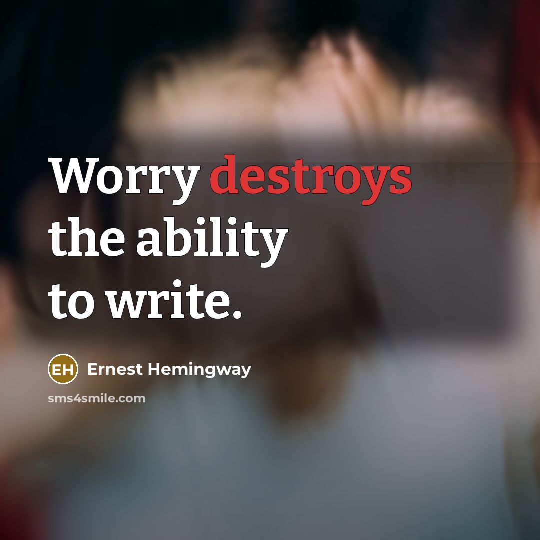 “Worry destroys the ability to write.” quote by Ernest Hemingway