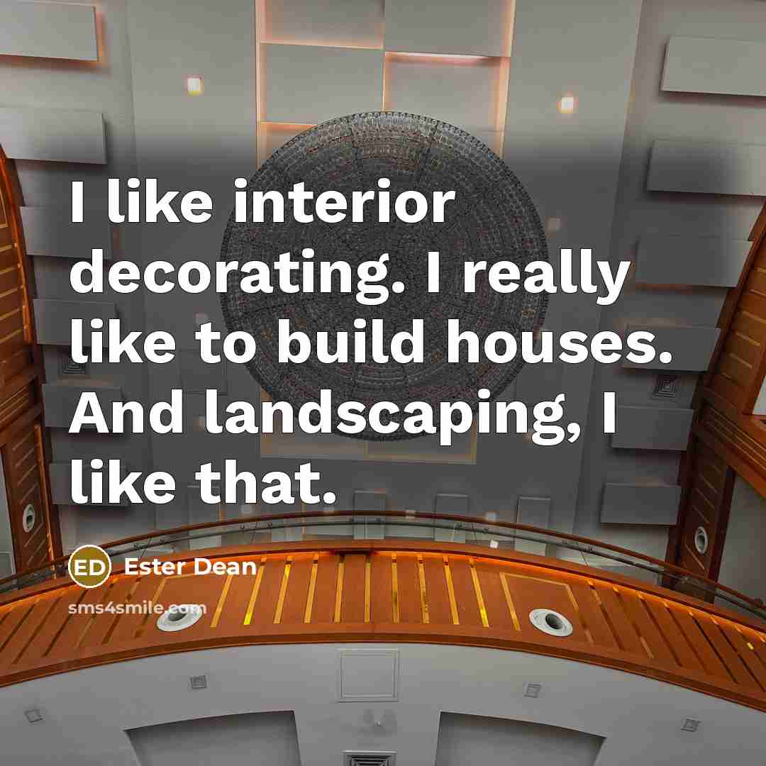 “I like interior decorating. I really like to build houses. And landscaping, I like that.” quote by Ester Dean