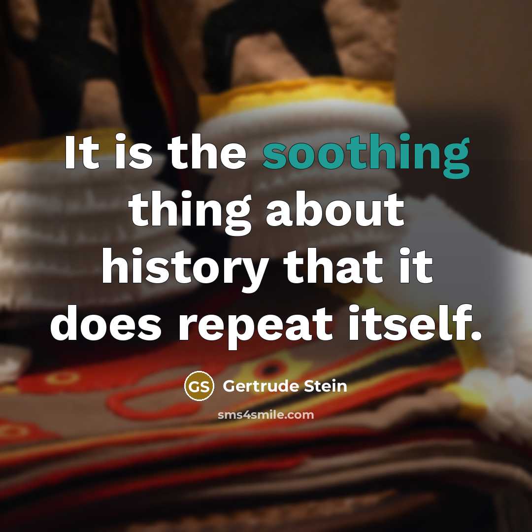 “It is the soothing thing about history that it does repeat itself.” quote by Gertrude Stein