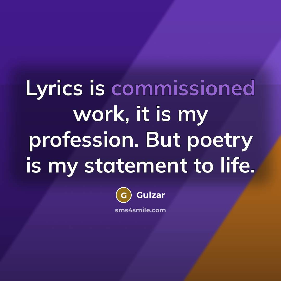 “Lyrics is commissioned work, it is my profession. But poetry is my statement to life.” quote by Gulzar