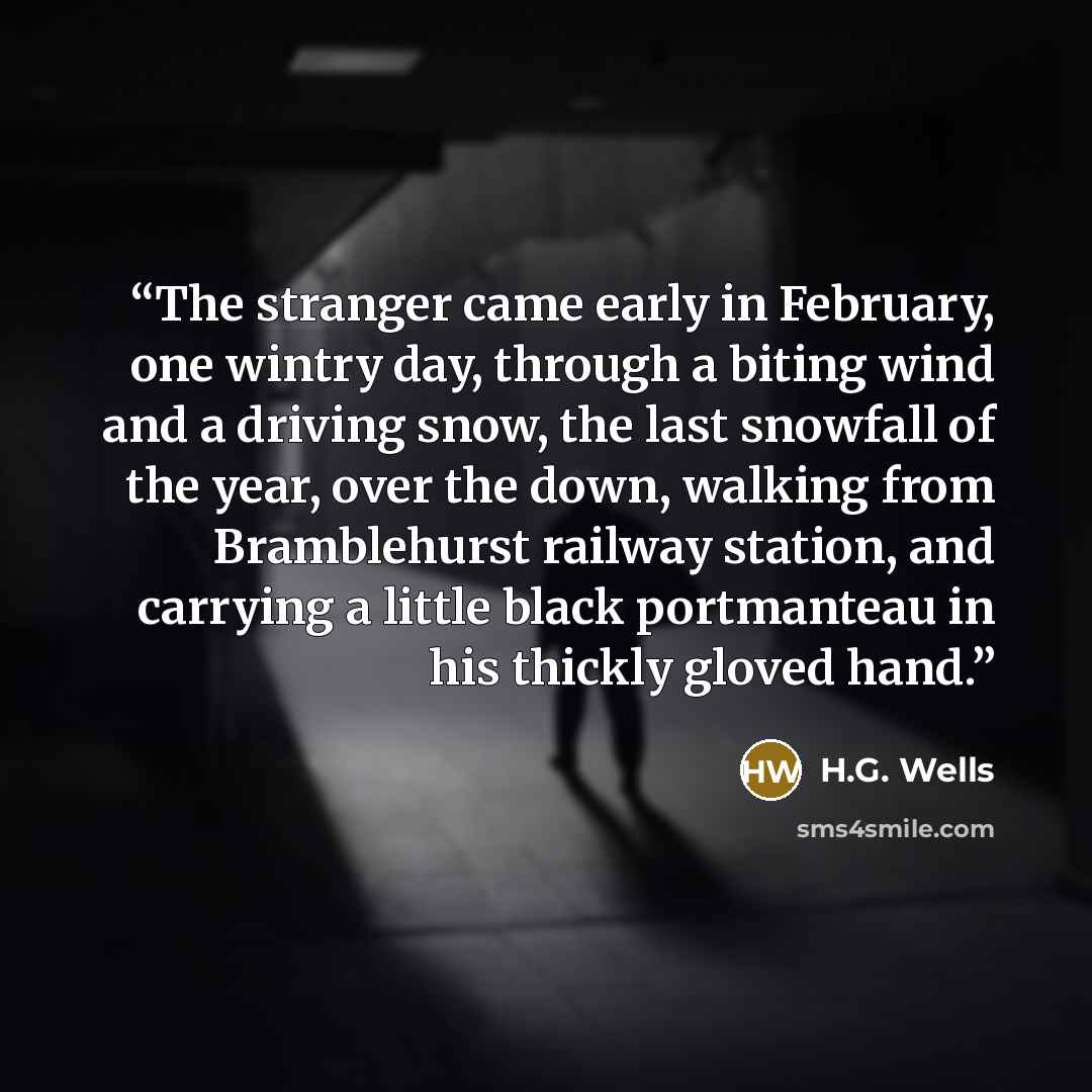 “The stranger came early in February, one wintry day, through a biting wind and a driving snow, the last snowfall of the year, over the down, walking from Bramblehurst railway station, and carrying a little black portmanteau in his thickly gloved hand.” quote by H.G. Wells