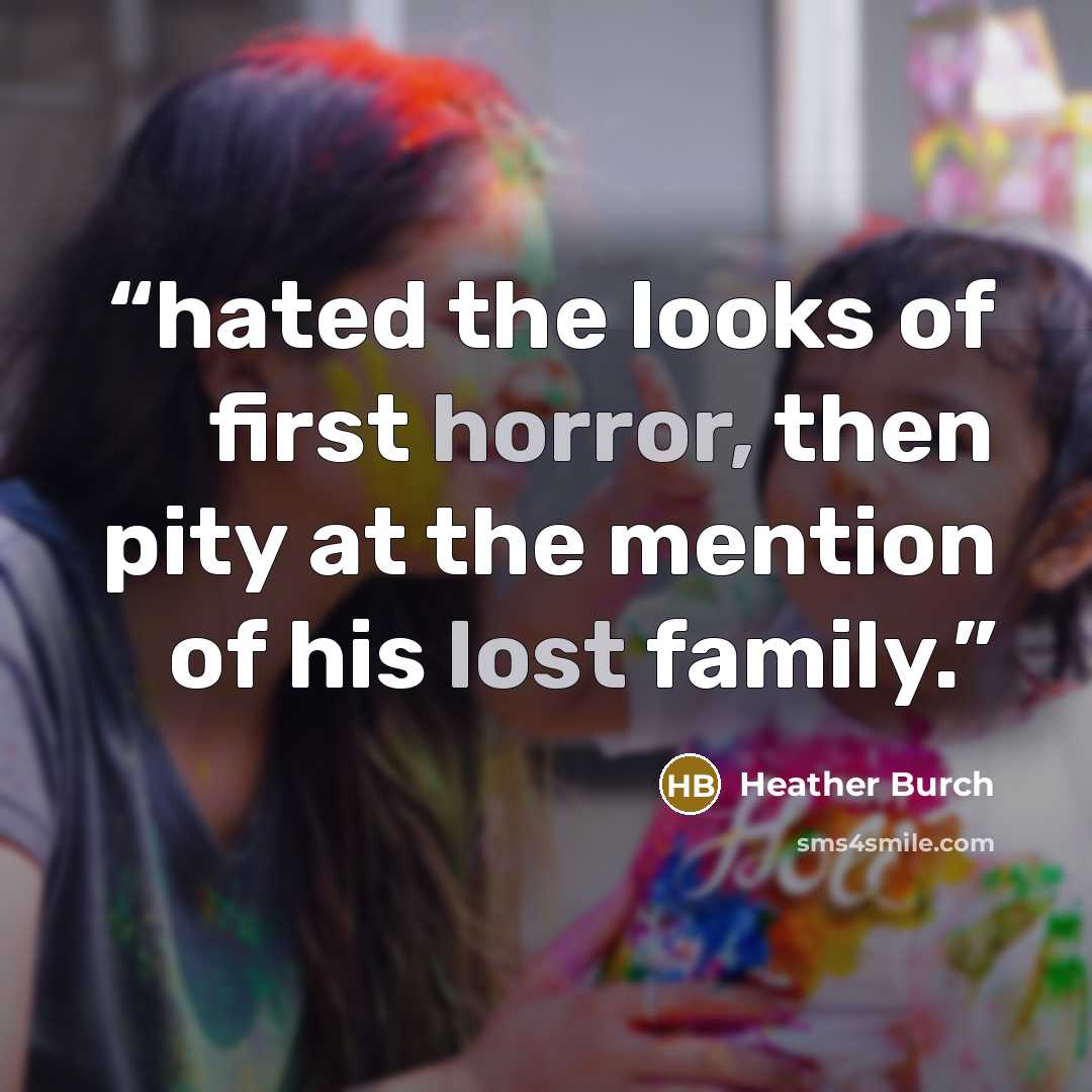 “hated the looks of first horror, then pity at the mention of his lost family.” quote by Heather Burch