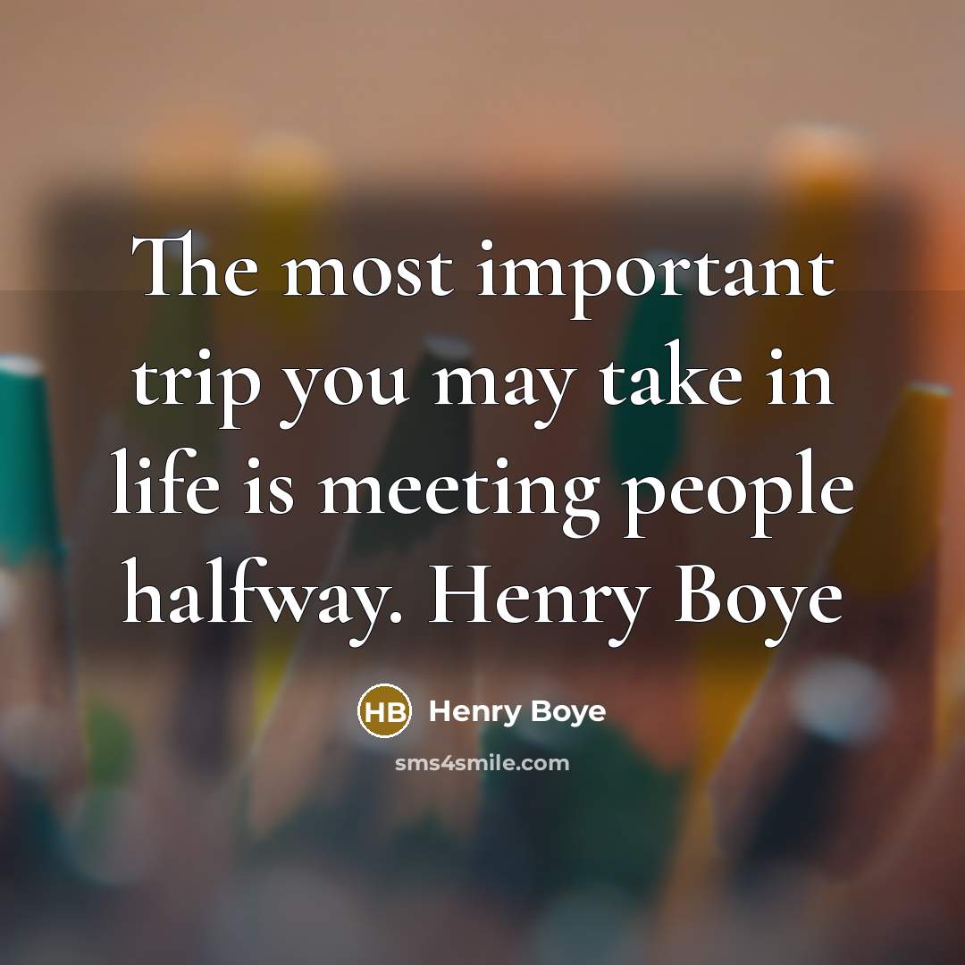 “The most important trip you may take in life is meeting people halfway. Henry Boye” quote by Henry Boye