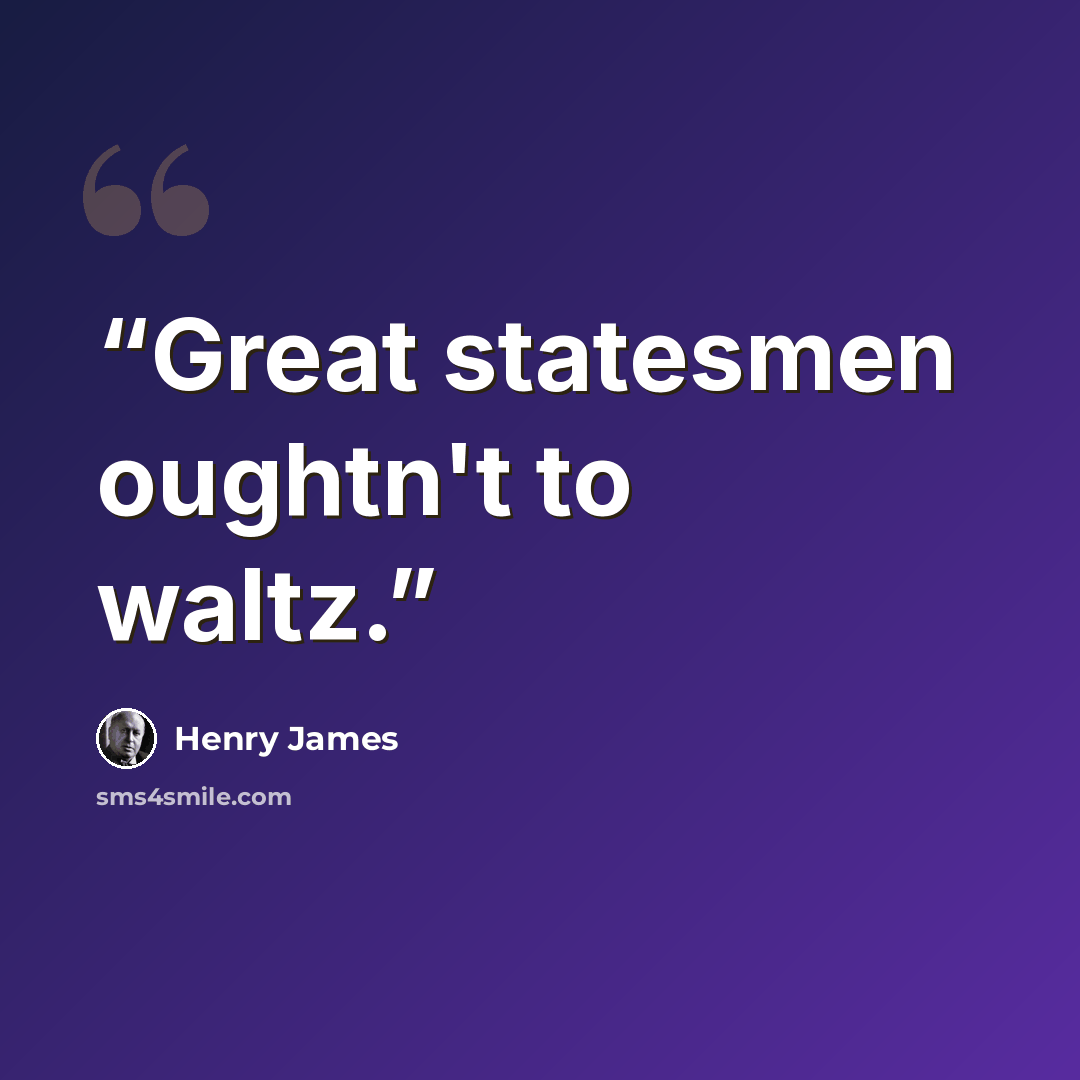 “Great statesmen oughtn't to waltz.” quote by Henry James