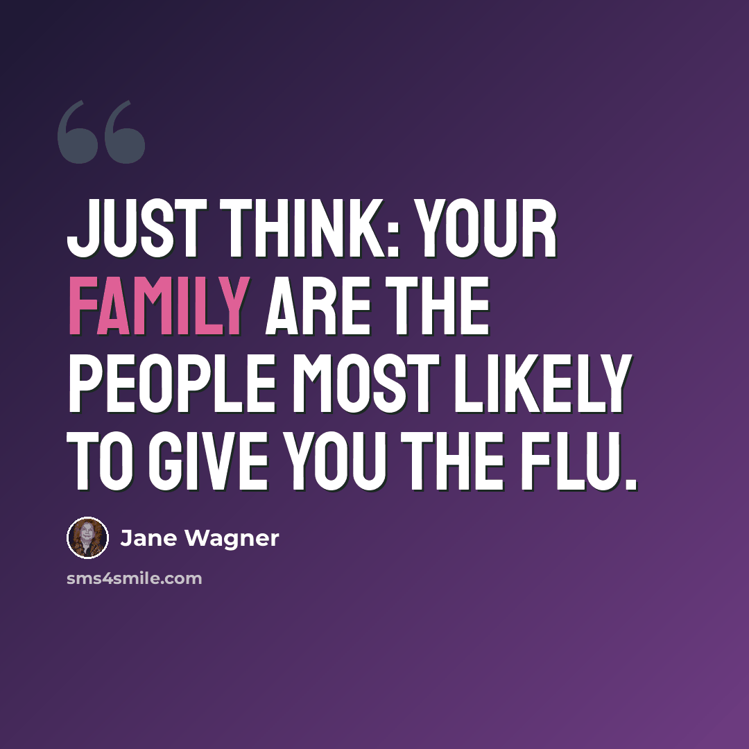 “Just think: your family are the people most likely to give you the flu.” quote by Jane Wagner
