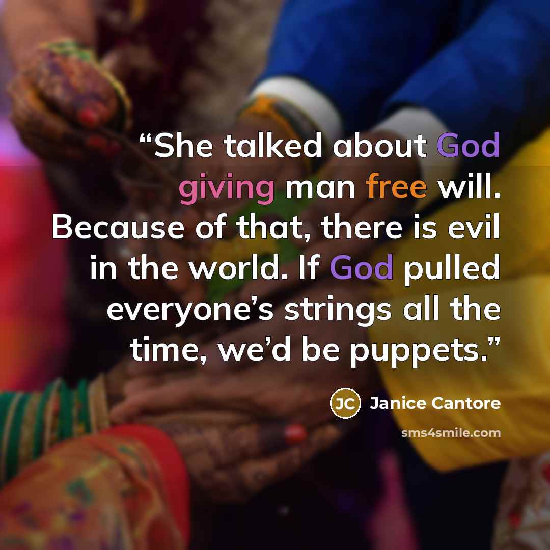 “She talked about God giving man free will. Because of that, there is evil in the world. If God pulled everyone’s strings all the time, we’d be puppets.” quote by Janice Cantore