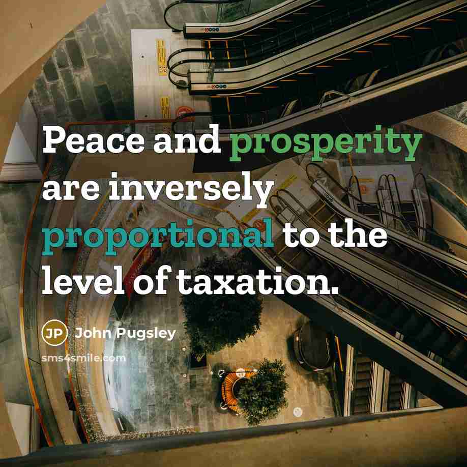 “Peace and prosperity are inversely proportional to the level of taxation.” quote by John Pugsley