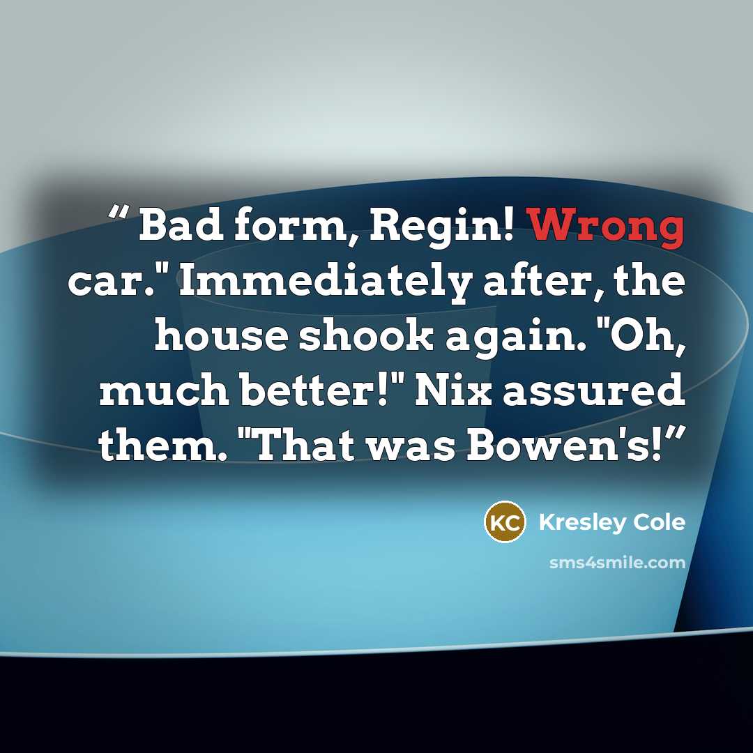 “Bad form, Regin! Wrong car." Immediately after, the house shook again. "Oh, much better!" Nix assured them. "That was Bowen's!” quote by Kresley Cole