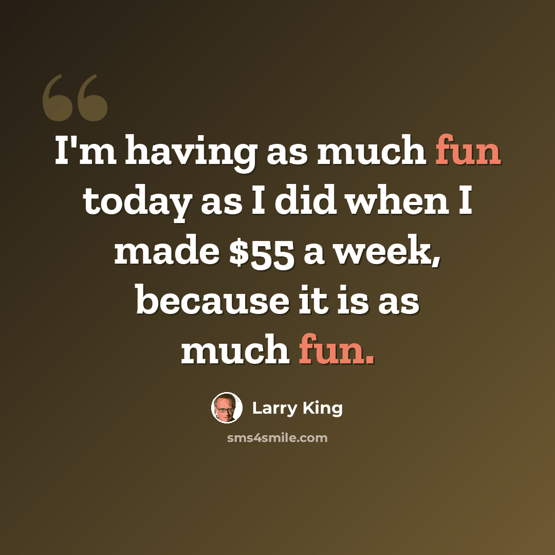 “I'm having as much fun today as I did when I made $55 a week, because it is as much fun.” quote by Larry King