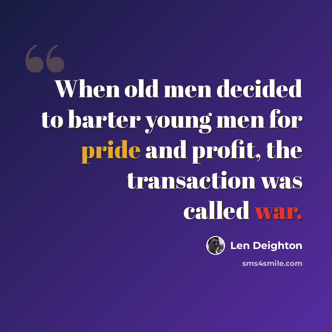 “When old men decided to barter young men for pride and profit, the transaction was called war.” quote by Len Deighton