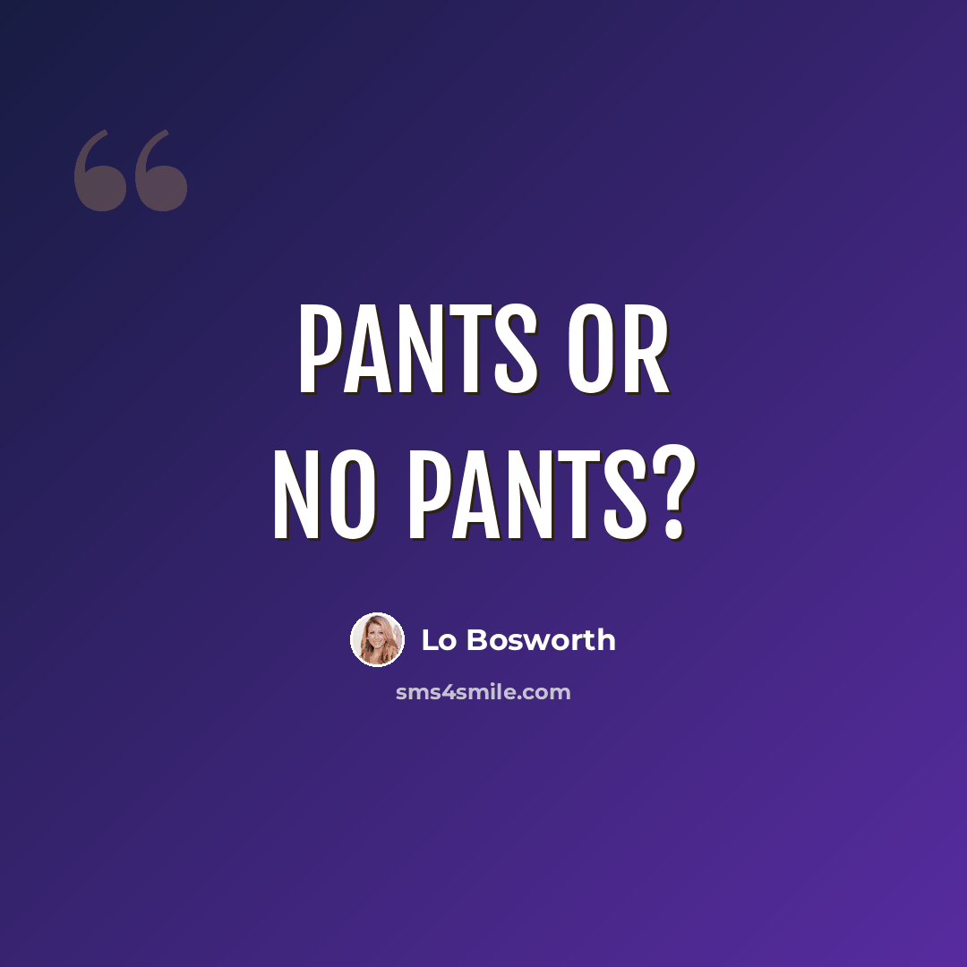 “Pants or no pants?” quote by Lo Bosworth