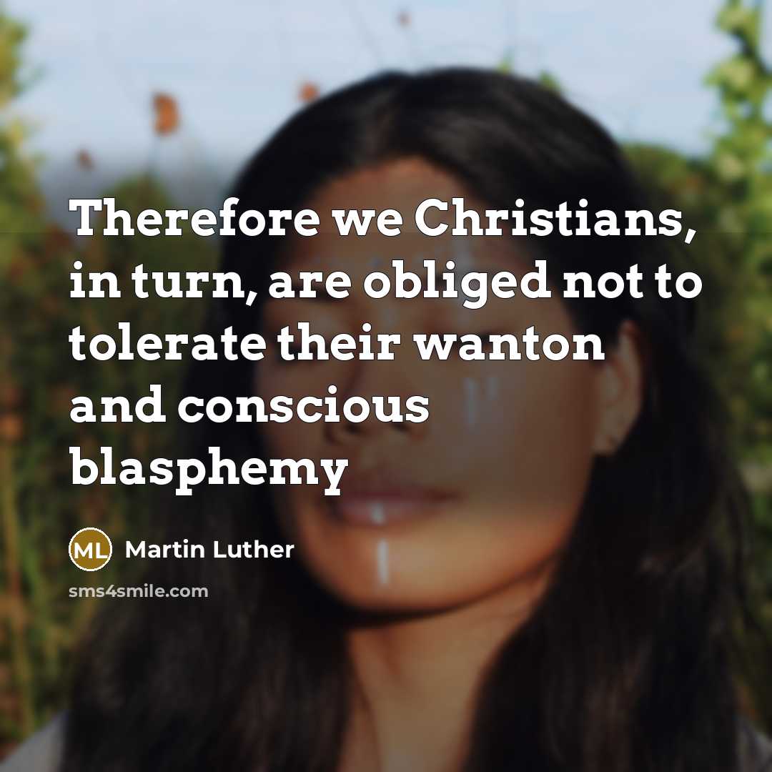 “Therefore we Christians, in turn, are obliged not to tolerate their wanton and conscious blasphemy” quote by Martin Luther