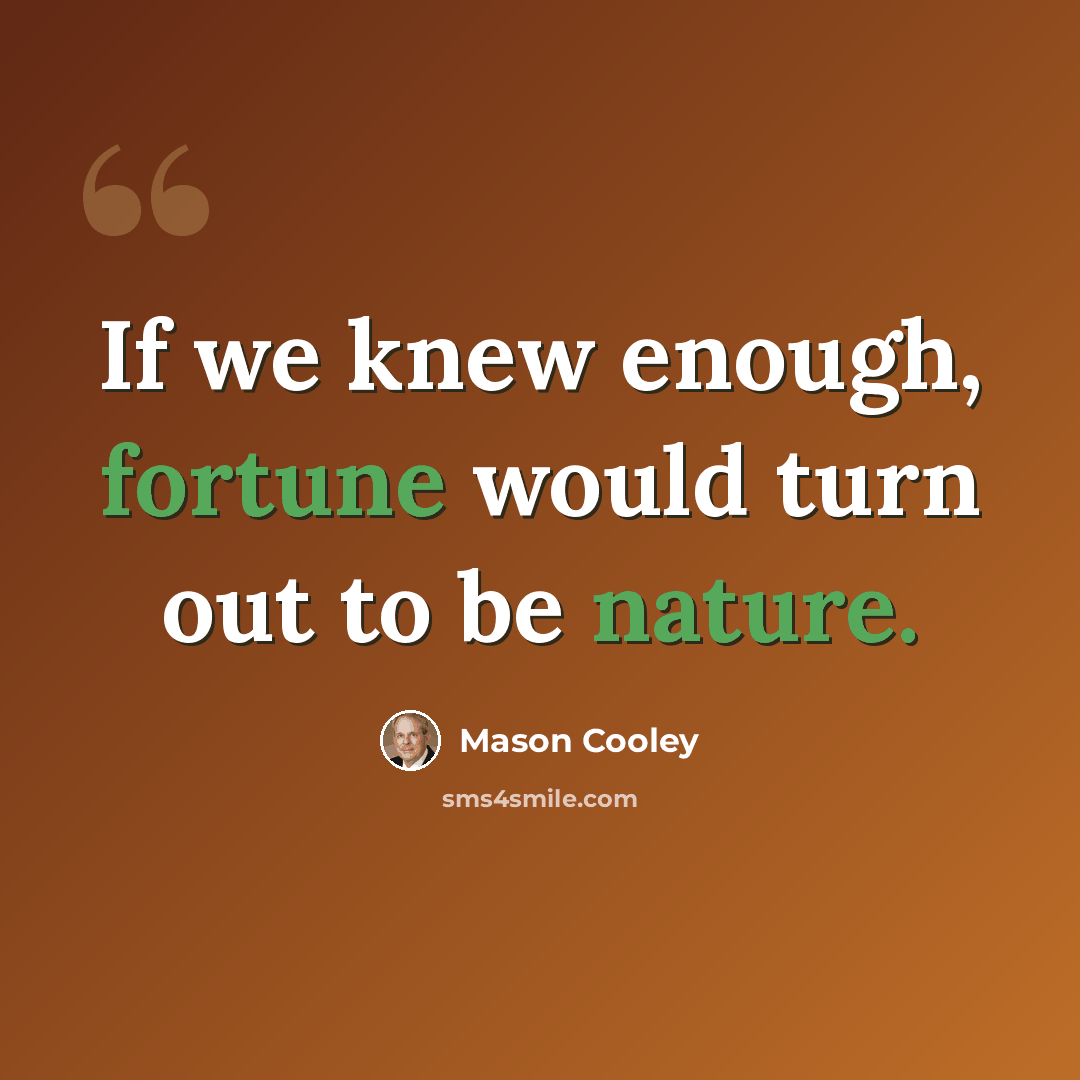 “If we knew enough, fortune would turn out to be nature.” quote by Mason Cooley