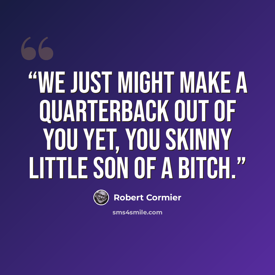“We just might make a quarterback out of you yet, you skinny little son of a bitch.” quote by Robert Cormier