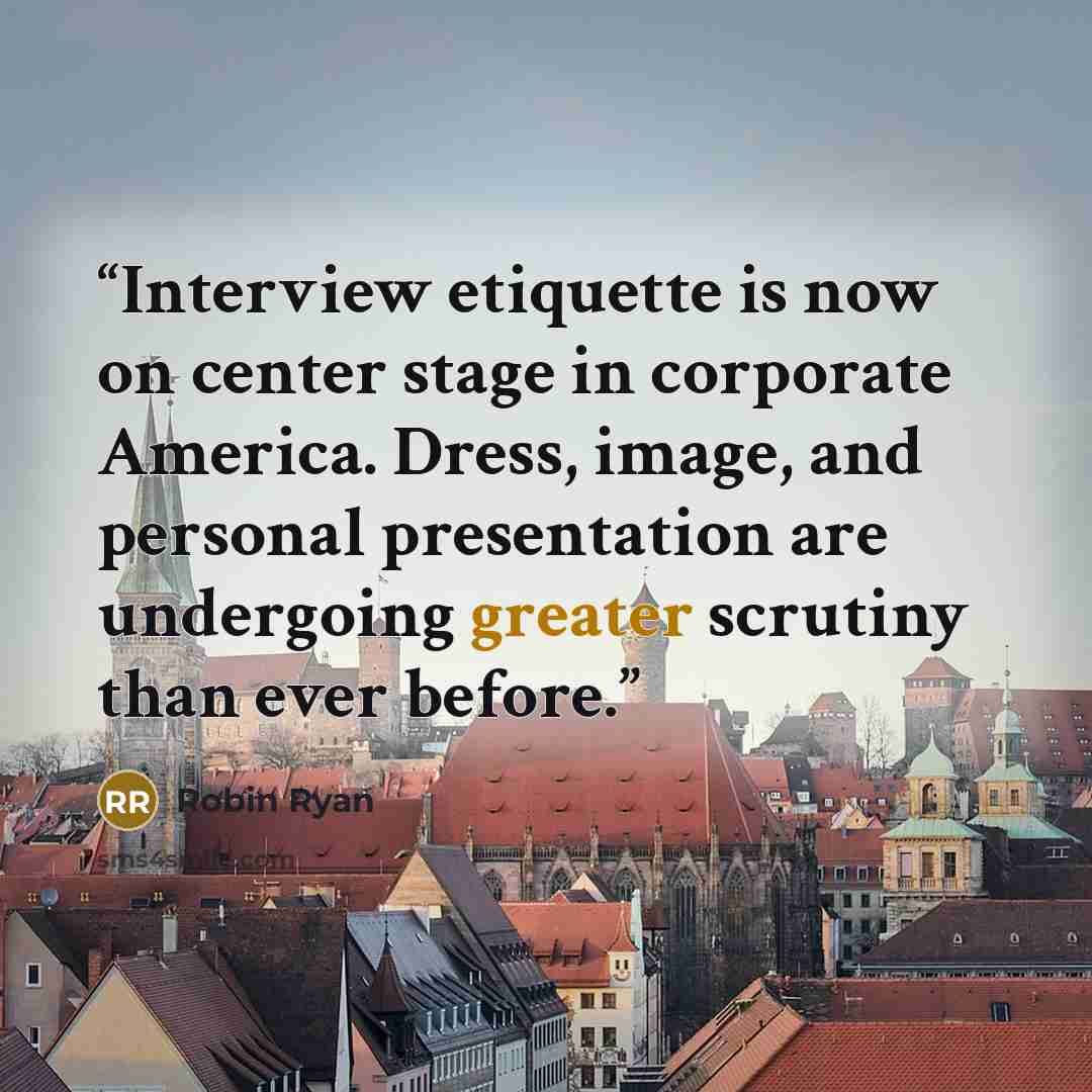 “Interview etiquette is now on center stage in corporate America. Dress, image, and personal presentation are undergoing greater scrutiny than ever before.” quote by Robin Ryan