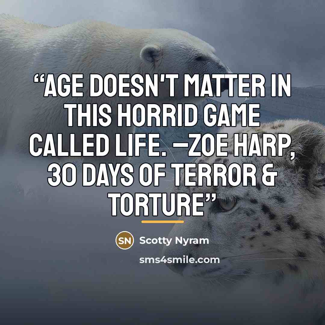 “Age doesn't matter in this horrid game called life. –Zoe Harp, 30 Days of Terror & Torture” quote by Scotty Nyram