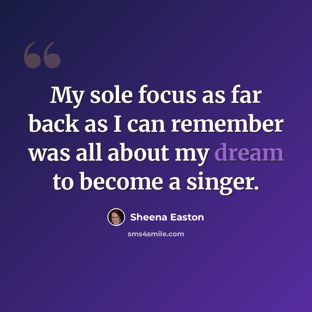 “My sole focus as far back as I can remember was all about my dream to become a singer.” quote by Sheena Easton