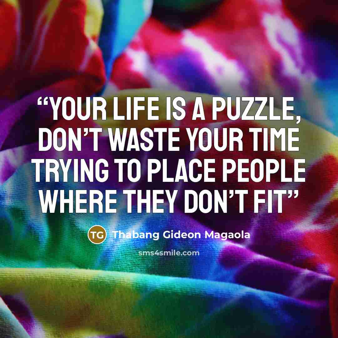 “Your LIFE is a PUZZLE, don’t waste your time trying to place people where they don’t fit” quote by Thabang Gideon Magaola