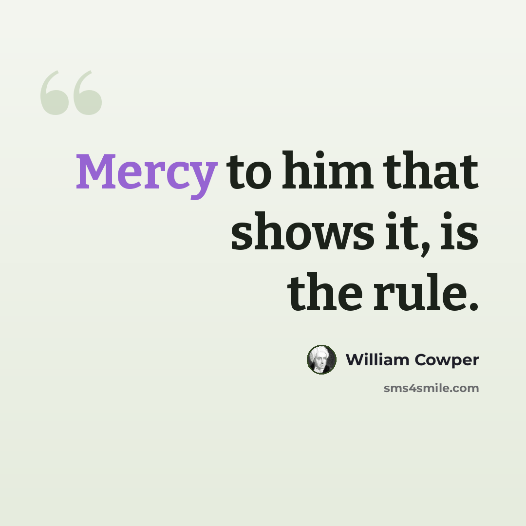 “Mercy to him that shows it, is the rule.” quote by William Cowper