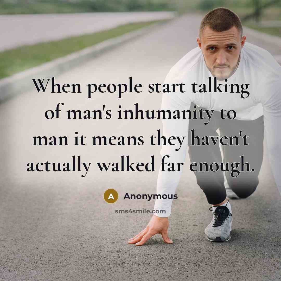 “When people start talking of man's inhumanity to man it means they haven't actually walked far enough.” quote by Anonymous