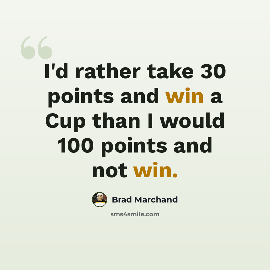 “I'd rather take 30 points and win a Cup than I would 100 points and not win.” quote by Brad Marchand