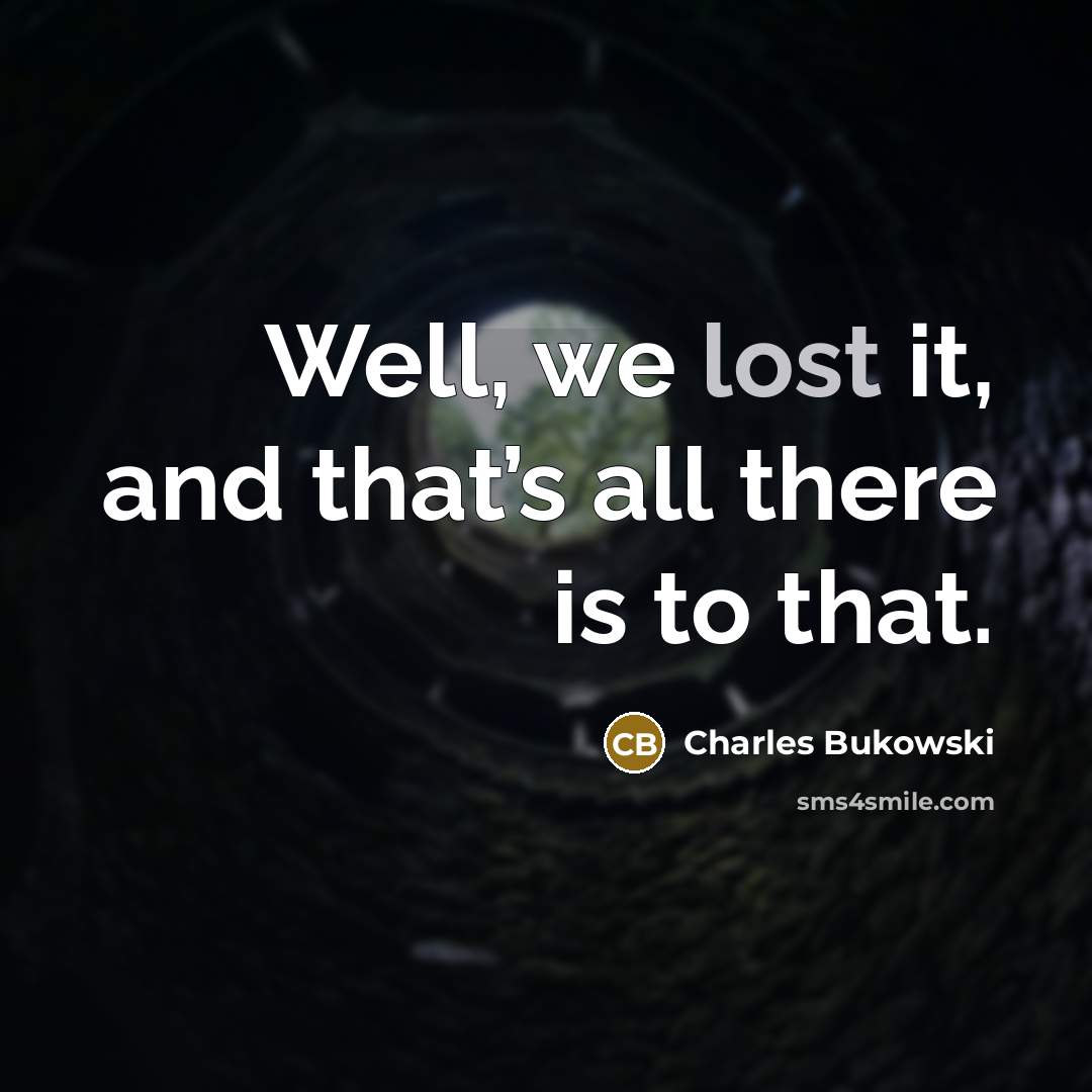 “Well, we lost it, and that’s all there is to that.” quote by Charles Bukowski