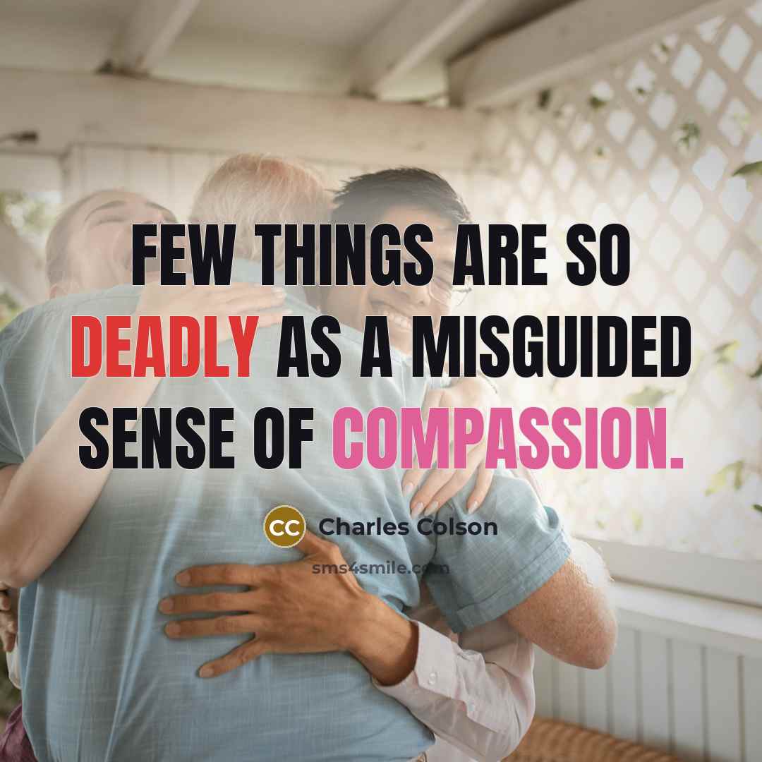 “Few things are so deadly as a misguided sense of compassion.” quote by Charles Colson