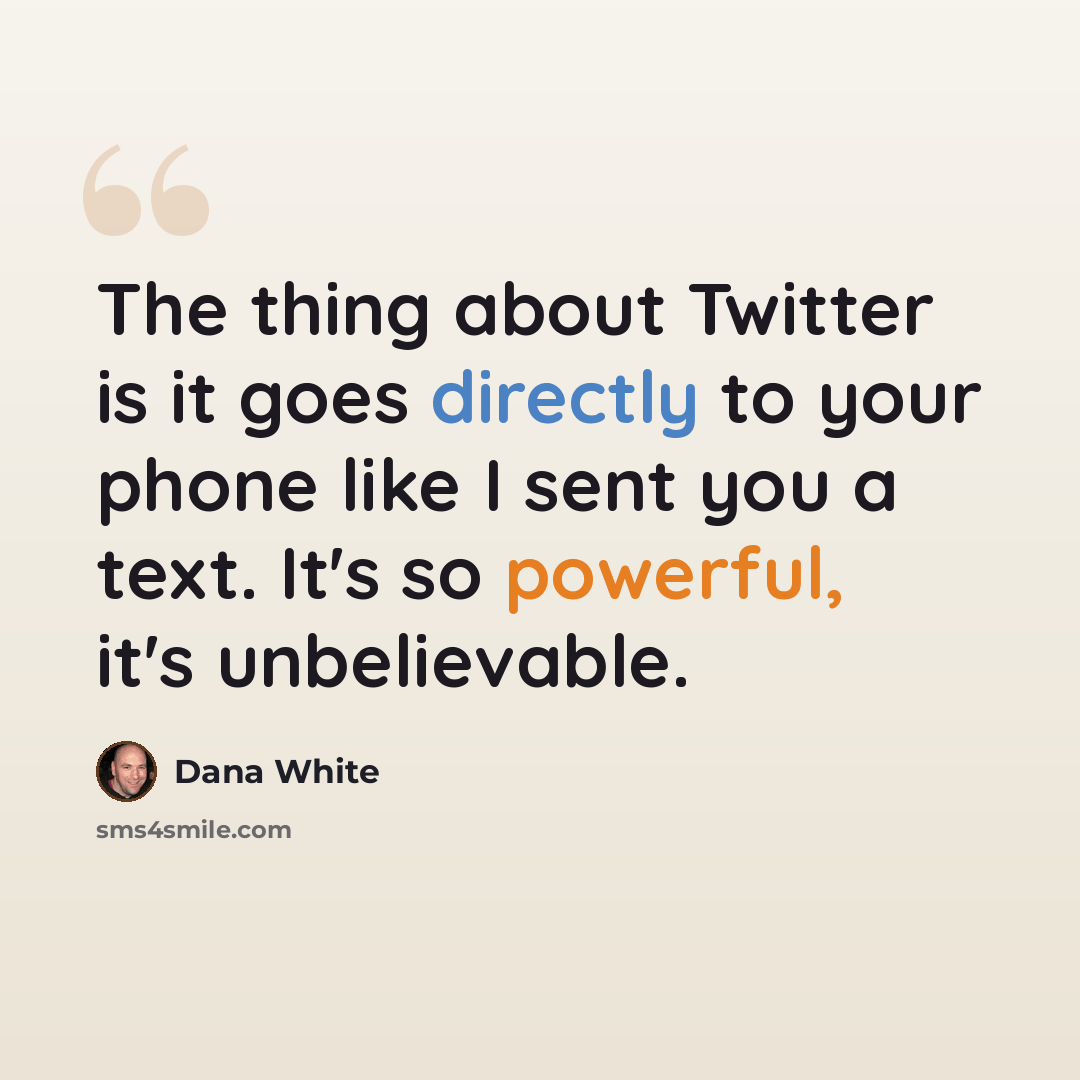 “The thing about Twitter is it goes directly to your phone like I sent you a text. It's so powerful, it's unbelievable.” quote by Dana White