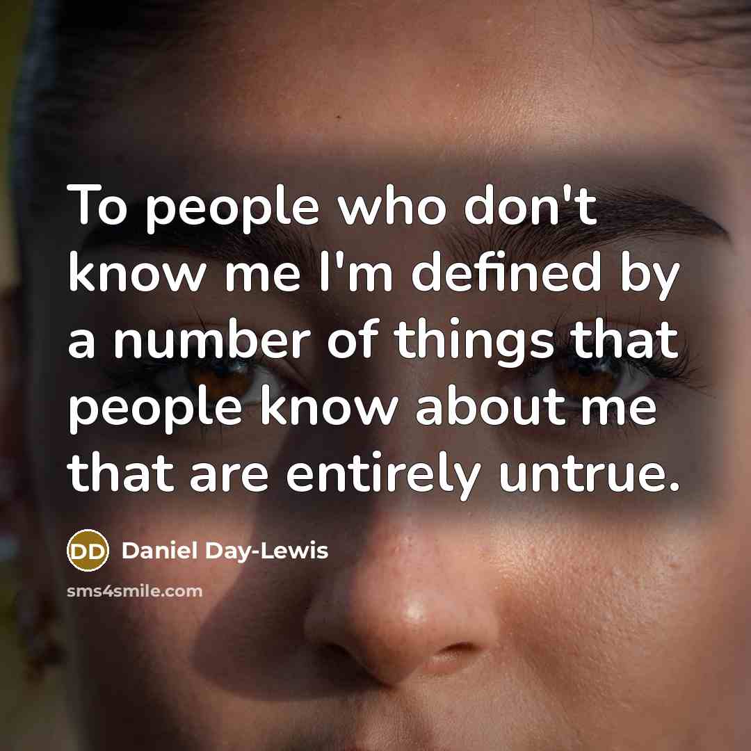 “To people who don't know me I'm defined by a number of things that people know about me that are entirely untrue.” quote by Daniel Day-Lewis